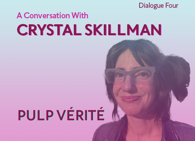 A blue and pink gradient appears on the image. The words, Dialogue Four; A Conversation With Crystal Skillman; Pulp Verite, appear next to an image of playwright Crystal Skillman.  She is wearing a denim jacket and glasses. She smiles with a knowing look.